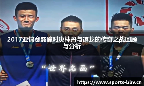 2017亚锦赛巅峰对决林丹与谌龙的传奇之战回顾与分析