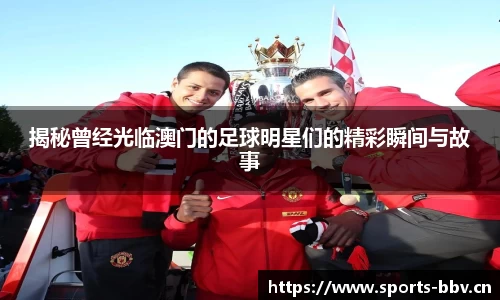 揭秘曾经光临澳门的足球明星们的精彩瞬间与故事