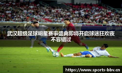 武汉超级足球明星赛事盛典即将开启球迷狂欢夜不容错过