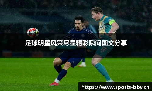 足球明星风采尽显精彩瞬间图文分享