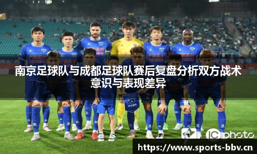 南京足球队与成都足球队赛后复盘分析双方战术意识与表现差异