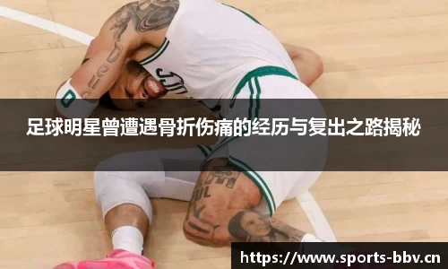 足球明星曾遭遇骨折伤痛的经历与复出之路揭秘